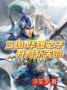 三国:虎牢关前,开局秒杀关二爷 三国:虎牢关前,开局秒杀关二爷