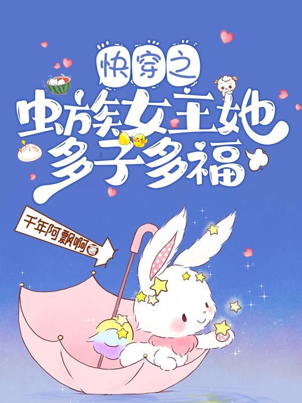 快穿之虫族女王她多子多福 快穿之虫族女王她多子多福
