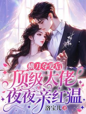 横刀夺爱后,顶级大佬夜夜亲红温 横刀夺爱后,顶级大佬夜夜亲红温