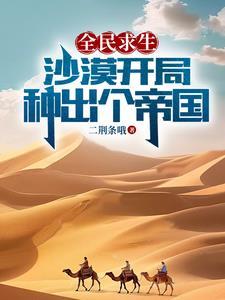 全民求生:沙漠开局,种出个帝国 全民求生:沙漠开局,种出个帝国