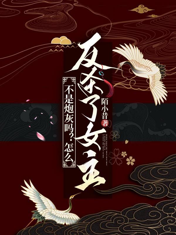 不是炮灰吗?怎么反杀了女主 不是炮灰吗?怎么反杀了女主